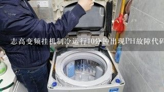 志高变频挂机制冷运行10分钟出现PH故障代码是啥原因，百度说是缺氟或换向阀保护，但是我今天自己刚充