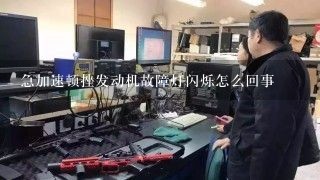 急加速顿挫发动机故障灯闪烁怎么回事