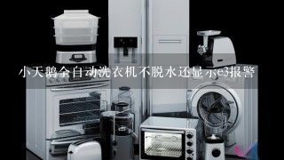 小天鹅全自动洗衣机不脱水还显示e3报警