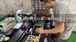 新买电器保修期内出问题，维修超过一个月该如何维权