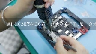 康佳LC24FS66DC看一会就停关机了,呆一会才能打开怎