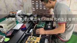 小天鹅滚筒洗衣机出现E30故障代码怎么处理？