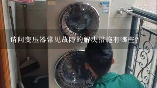 请问变压器常见故障的解决措施有哪些?