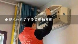 电视机热机后不能关机和开机