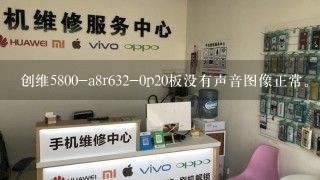 创维5800-a8r632-0p20板没有声音图像正常。