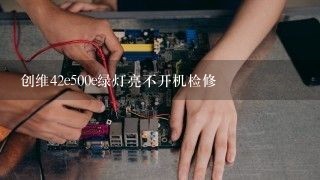 创维42e500e绿灯亮不开机检修