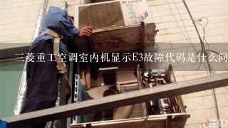 三菱重工空调室内机显示E3故障代码是什么问题