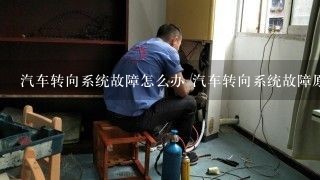 汽车转向系统故障怎么办 汽车转向系统故障原因及解