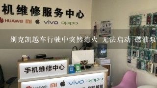 别克凯越车行驶中突然熄火 无法启动 燃油泵不工作且