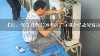 求助：海信TPW3208等离子电视奇怪故障解决方法