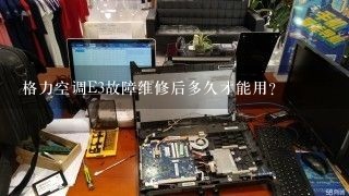 格力空调E3故障维修后多久才能用？