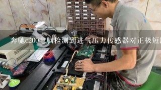 奔驰c200电脑检测到进气压力传感器对正极短路？