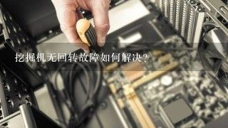 挖掘机无回转故障如何解决？