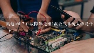 奥迪a6l <br/>2、0t故障码是组1混合气系统太浓是什么问题