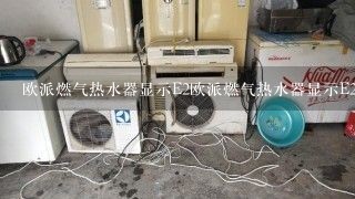 欧派燃气热水器显示E2欧派燃气热水器显示E2是什么故障