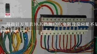 用指针万用表<br/>10、K挡测820K电阻没反应是不是电阻坏了