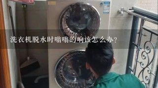 洗衣机脱水时嗡嗡的响该怎么办？