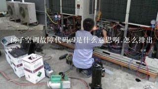 扬子空调故障代码e9是什么意思啊.怎么排出