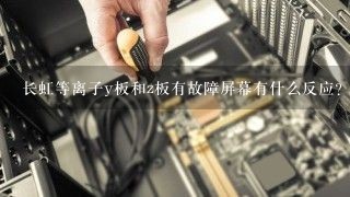 长虹等离子y板和z板有故障屏幕有什么反应？