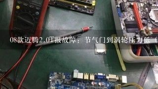 08款迈腾<br/>2、0T报故障：节气门到涡轮压力低（请检查减