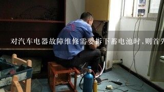 对汽车电器故障维修需要拆下蓄电池时,则首先要断开( )