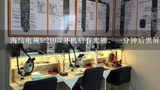 海信电视tc2107f开机后有光栅，一分钟后黑屏，指示