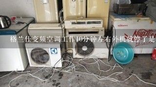 格兰仕变频空调工作10分钟左右外机就停了是什么故障？