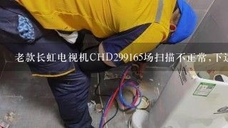 老款长虹电视机CHD299165场扫描不正常,下边有4-5公