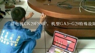 三洋电视CK29FS30P，机型GA3-G29特殊故障？