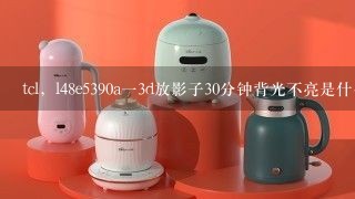 tcl，l48e5390a一3d放影子30分钟背光不亮是什么故障