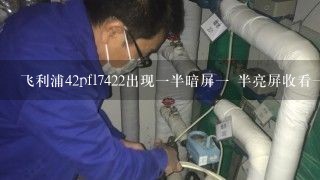 飞利浦42pfl7422出现一半暗屏一 半亮屏收看一段不时间又正常的故障维修