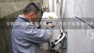 卡特320挖掘机提大臂无力,声音下沉有尖叫声，憋熄火