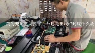 美的变频空调换了一台还是出现e2到底什么故障