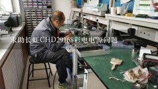 求助长虹CHD29168彩电电源问题