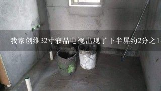 我家创维32寸液晶电视出现了下半屏约2分之1不显示图象其它都正常。请问是啥故障？维修大约要多少费用。