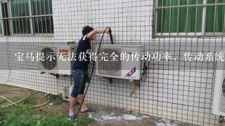 宝马提示无法获得完全的传动功率，传动系统故障怎么办