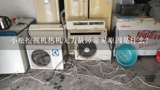 小松挖掘机热机无力故障常见原因是什么？