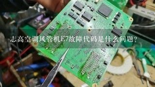 志高空调风管机E7故障代码是什么问题？