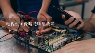 电视机图像暗是哪里故障