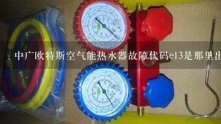 中广欧特斯空气能热水器故障代码e13是那里出现问题