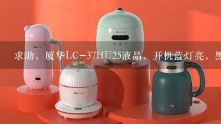 求助，厦华LC-37HU25液晶，开机蓝灯亮，黑屏【已修复】