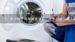 车子换了前氧传感器后，冷车启动怠速不稳车子抖动发