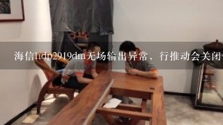 海信hdp2919dm无场输出异常，行推动会关闭保护吗？