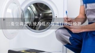 三菱空调怎么使用遥控器进行故障检测