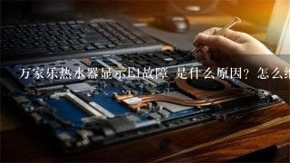 万家乐热水器显示E1故障 是什么原因？怎么维修