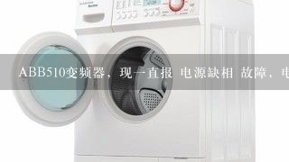 ABB510变频器，现一直报 电源缺相 故障，电机额定电压380，电网电压在375~400V缓慢平稳移动 问怎样决解故障