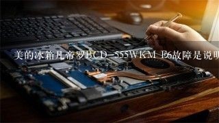 美的冰箱凡帝罗BCD-555WKM E6故障是说明原因！急！ 别说看说明书，掉了！