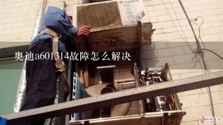 奥迪a601314故障怎么解决