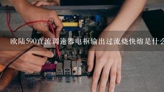 欧陆590直流调速器电枢输出过流烧快熔是什么原因?