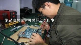 液晶电视显示屏黑屏怎么回事